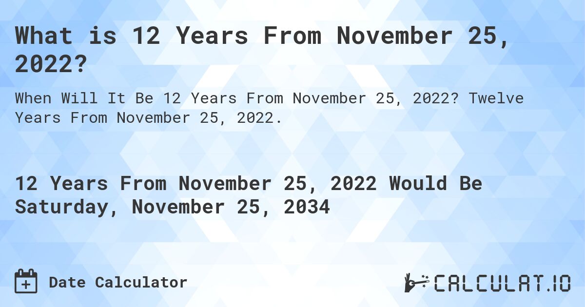 What is 12 Years From November 25, 2022?. Twelve Years From November 25, 2022.