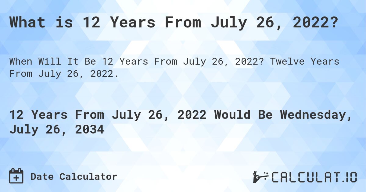 What is 12 Years From July 26, 2022?. Twelve Years From July 26, 2022.