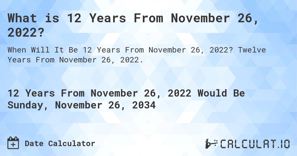 What is 12 Years From November 26, 2022?. Twelve Years From November 26, 2022.