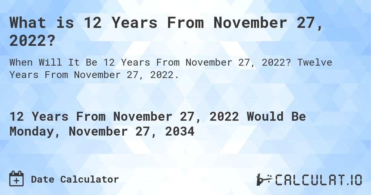 What is 12 Years From November 27, 2022?. Twelve Years From November 27, 2022.