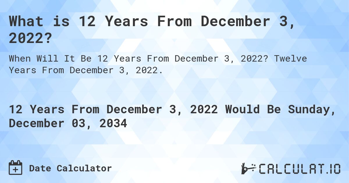 What is 12 Years From December 3, 2022?. Twelve Years From December 3, 2022.