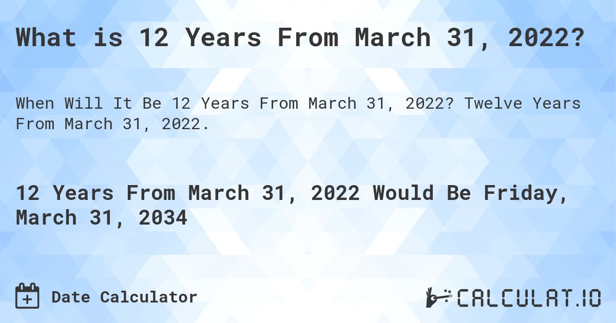 What is 12 Years From March 31, 2022?. Twelve Years From March 31, 2022.