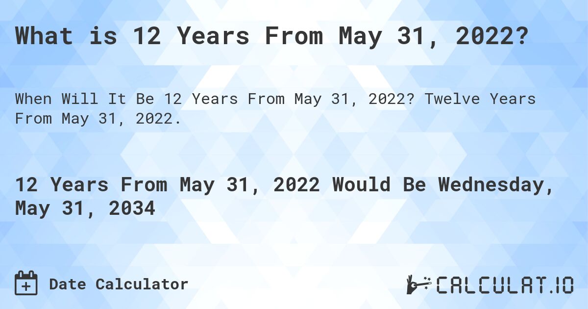 What is 12 Years From May 31, 2022?. Twelve Years From May 31, 2022.