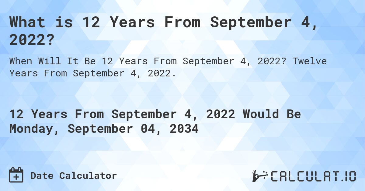 What is 12 Years From September 4, 2022?. Twelve Years From September 4, 2022.