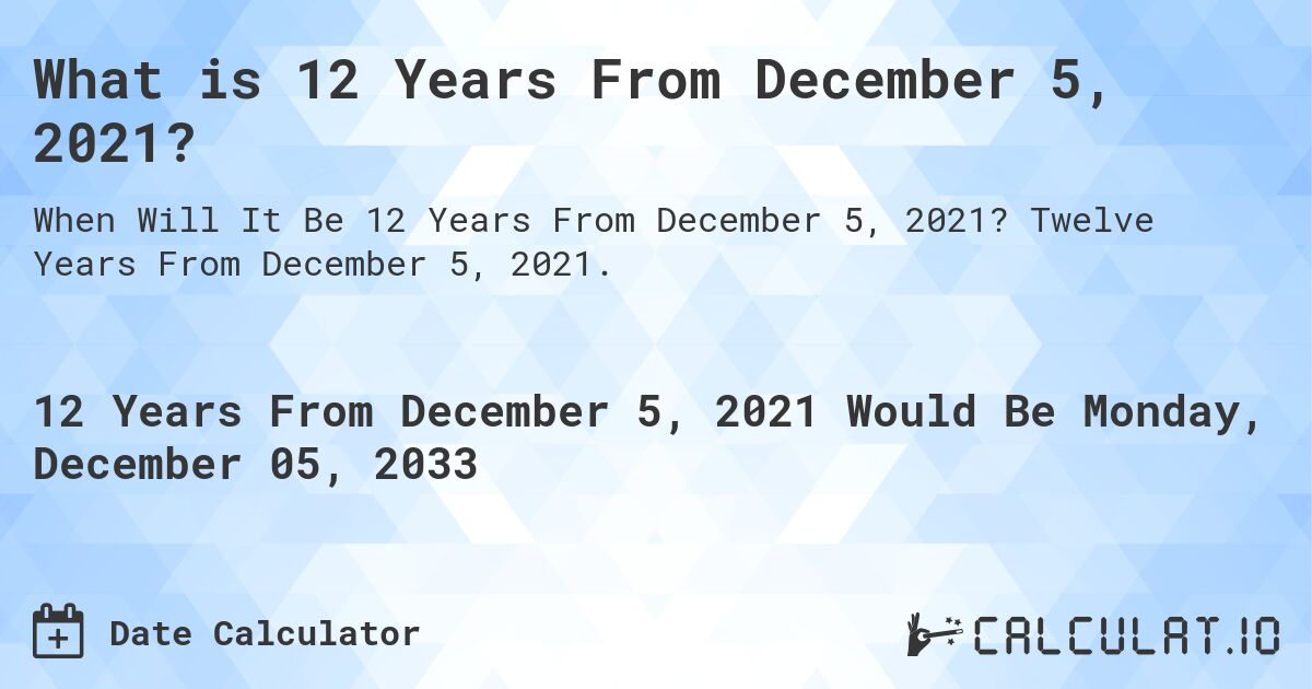 What is 12 Years From December 5, 2021?. Twelve Years From December 5, 2021.