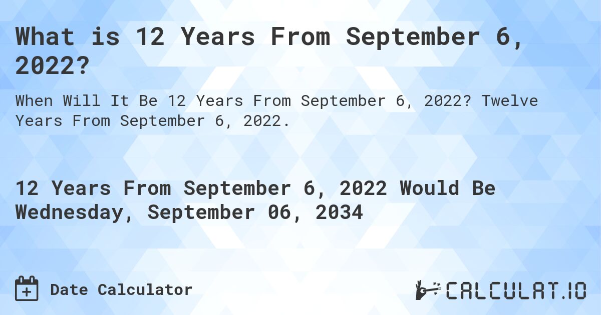 What is 12 Years From September 6, 2022?. Twelve Years From September 6, 2022.