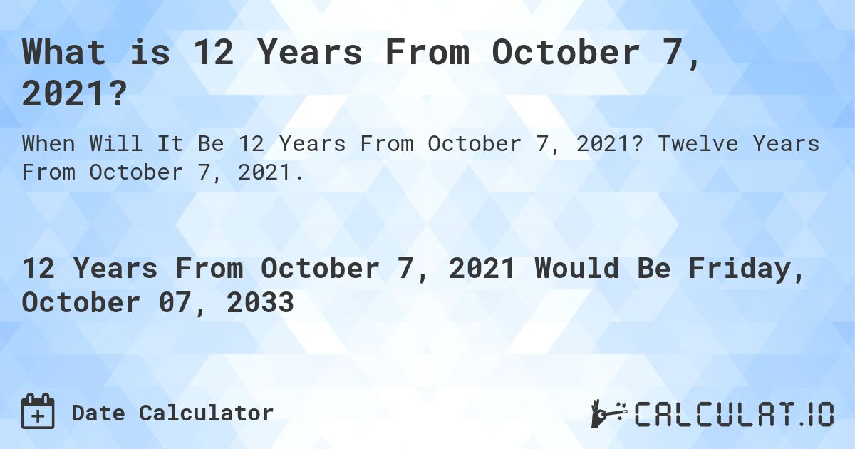 What is 12 Years From October 7, 2021?. Twelve Years From October 7, 2021.