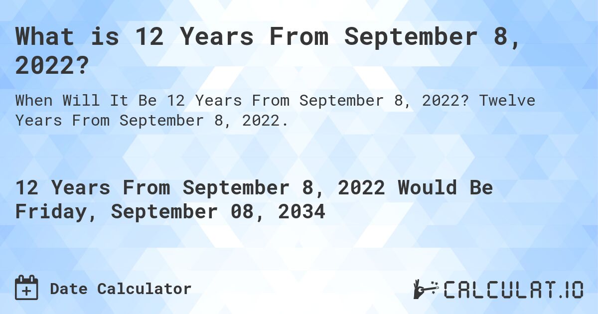 What is 12 Years From September 8, 2022?. Twelve Years From September 8, 2022.