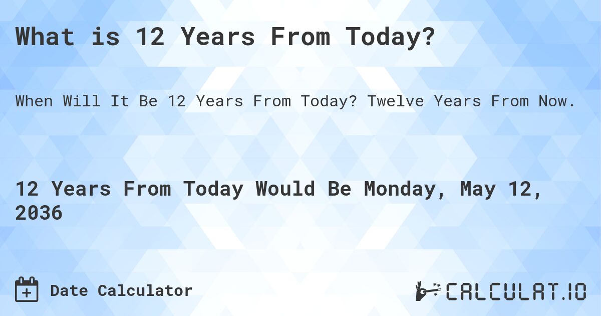 What is 12 Years From Today?. Twelve Years From Now.