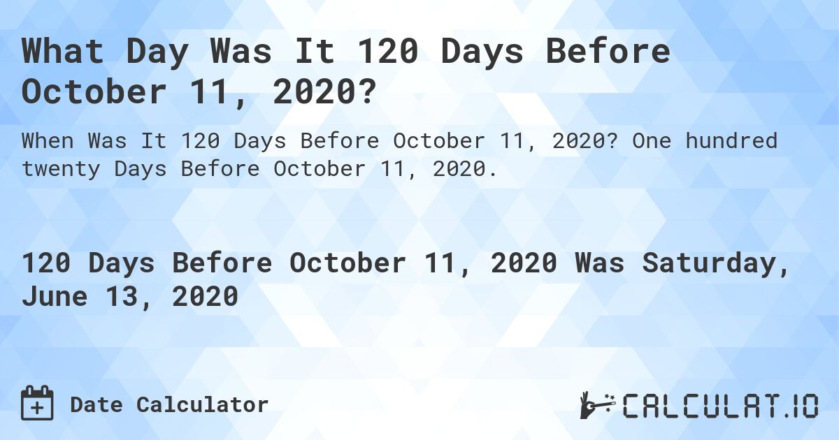 What Day Was It 120 Days Before October 11, 2020?. One hundred twenty Days Before October 11, 2020.
