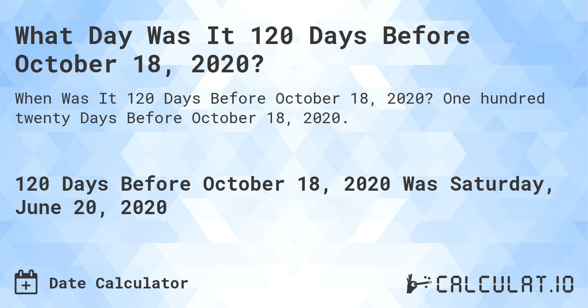 What Day Was It 120 Days Before October 18, 2020?. One hundred twenty Days Before October 18, 2020.