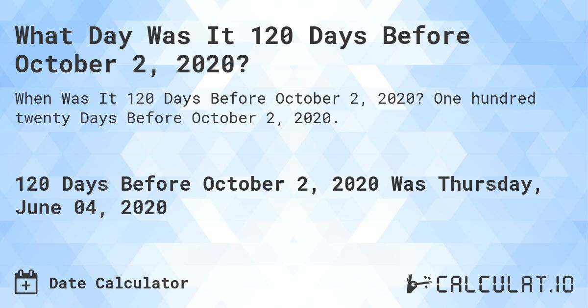 What Day Was It 120 Days Before October 2, 2020?. One hundred twenty Days Before October 2, 2020.