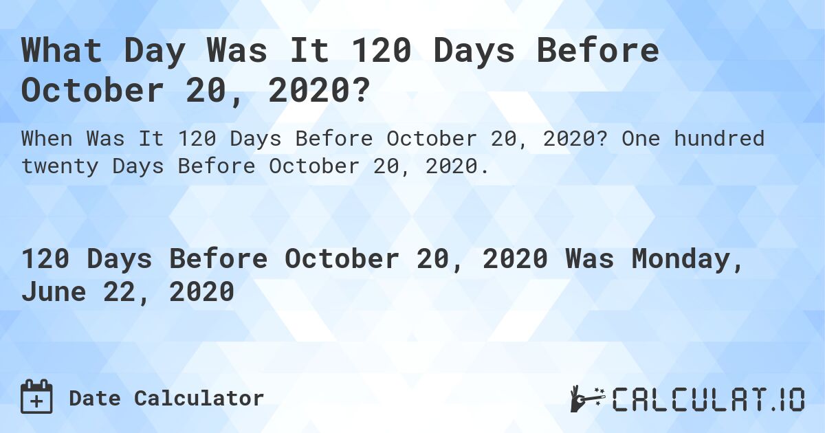 What Day Was It 120 Days Before October 20, 2020?. One hundred twenty Days Before October 20, 2020.