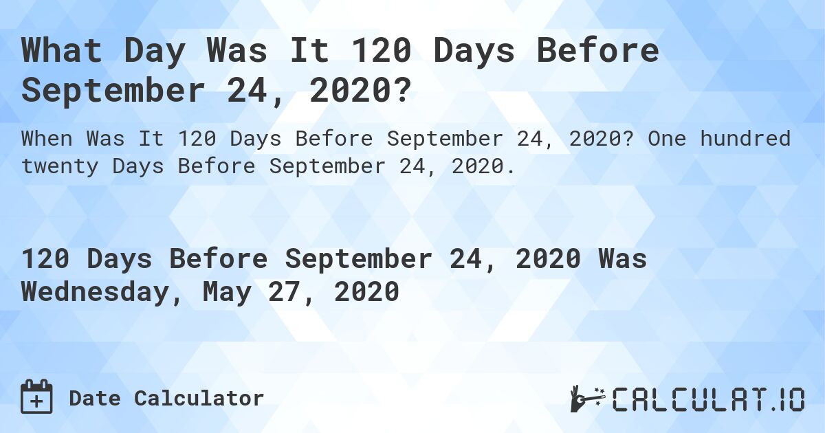 What Day Was It 120 Days Before September 24, 2020?. One hundred twenty Days Before September 24, 2020.