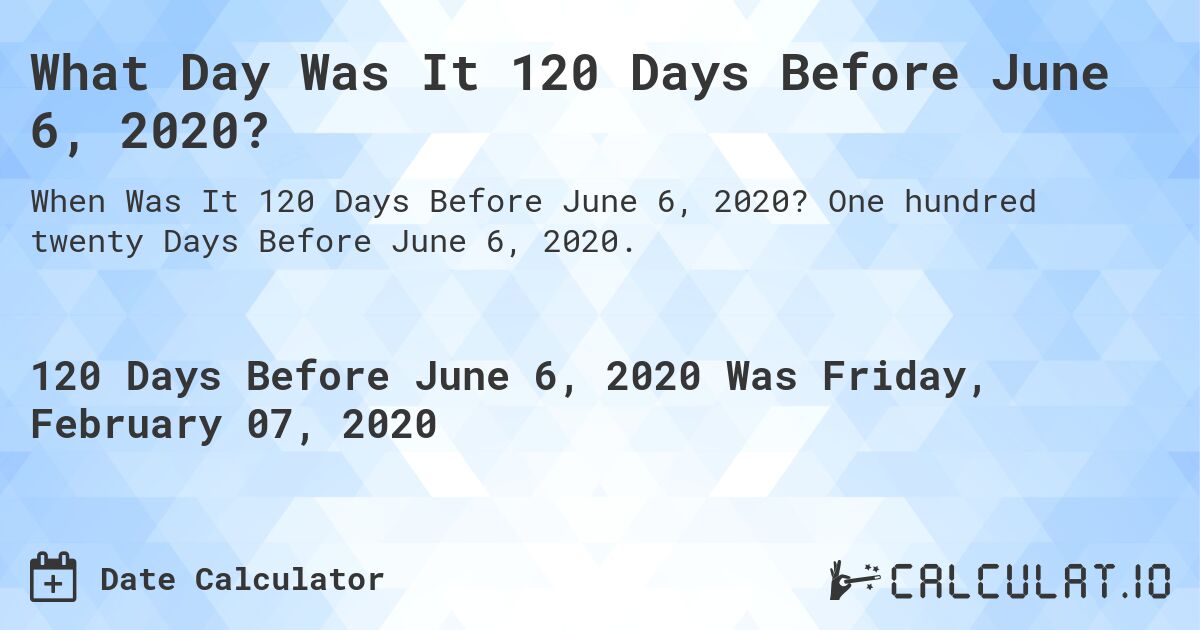 What Day Was It 120 Days Before June 6, 2020?. One hundred twenty Days Before June 6, 2020.