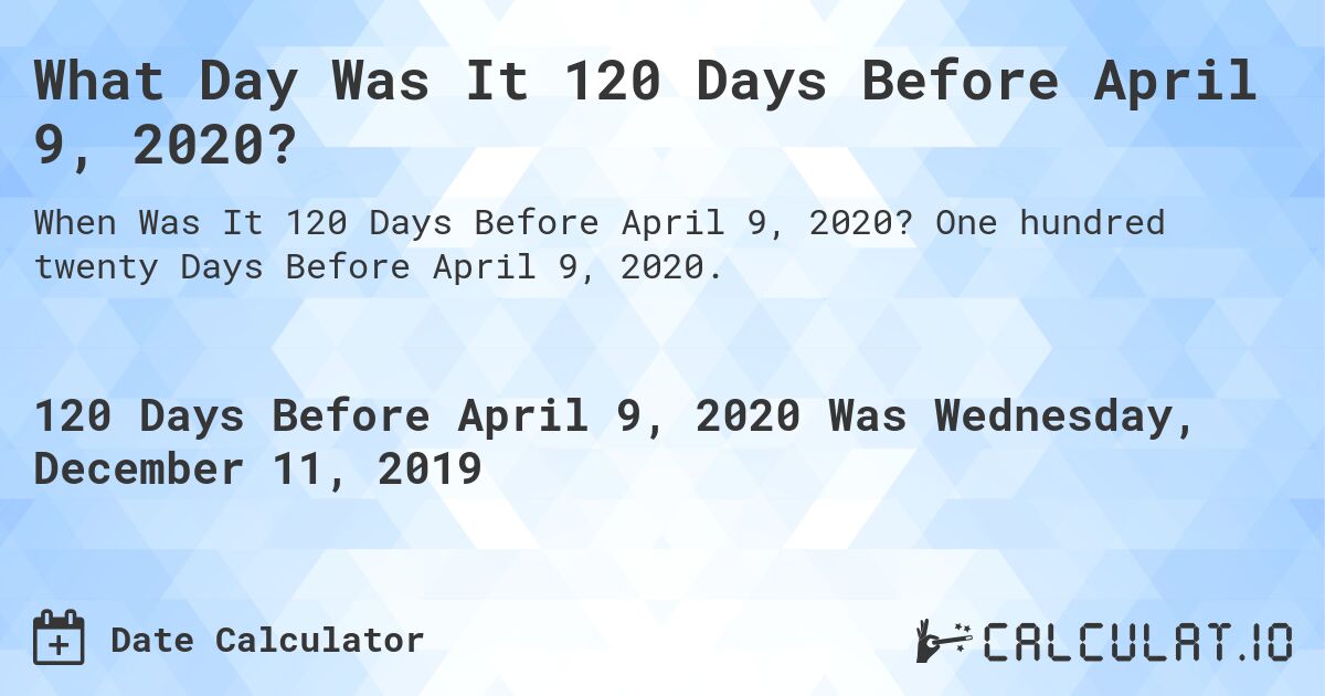 What Day Was It 120 Days Before April 9, 2020?. One hundred twenty Days Before April 9, 2020.