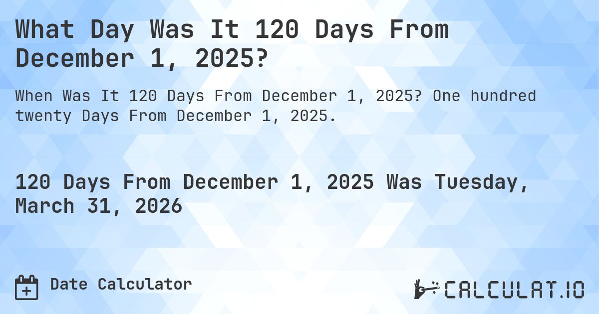 What Day Was It 120 Days From December 1, 2025?. One hundred twenty Days From December 1, 2025.