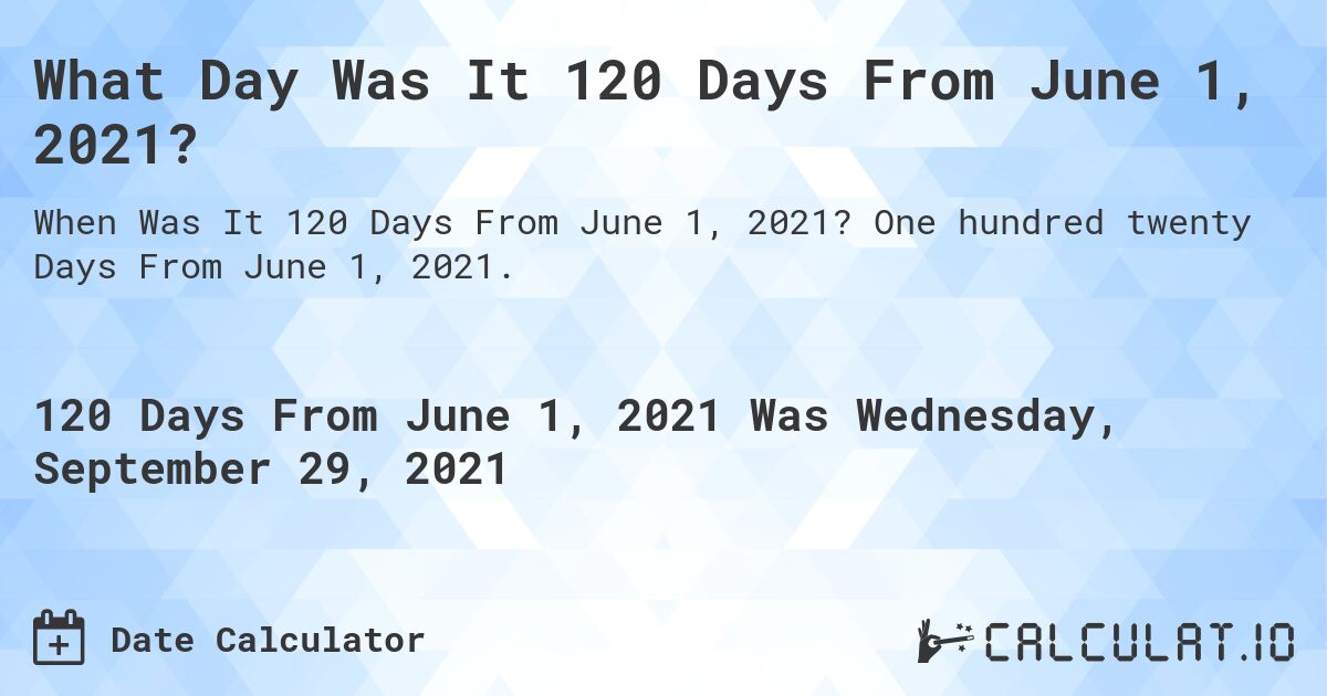 What Day Was It 120 Days From June 1, 2021?. One hundred twenty Days From June 1, 2021.