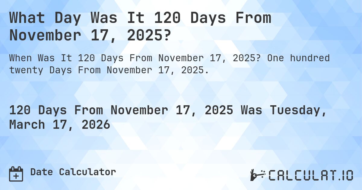 What Day Was It 120 Days From November 17, 2025?. One hundred twenty Days From November 17, 2025.