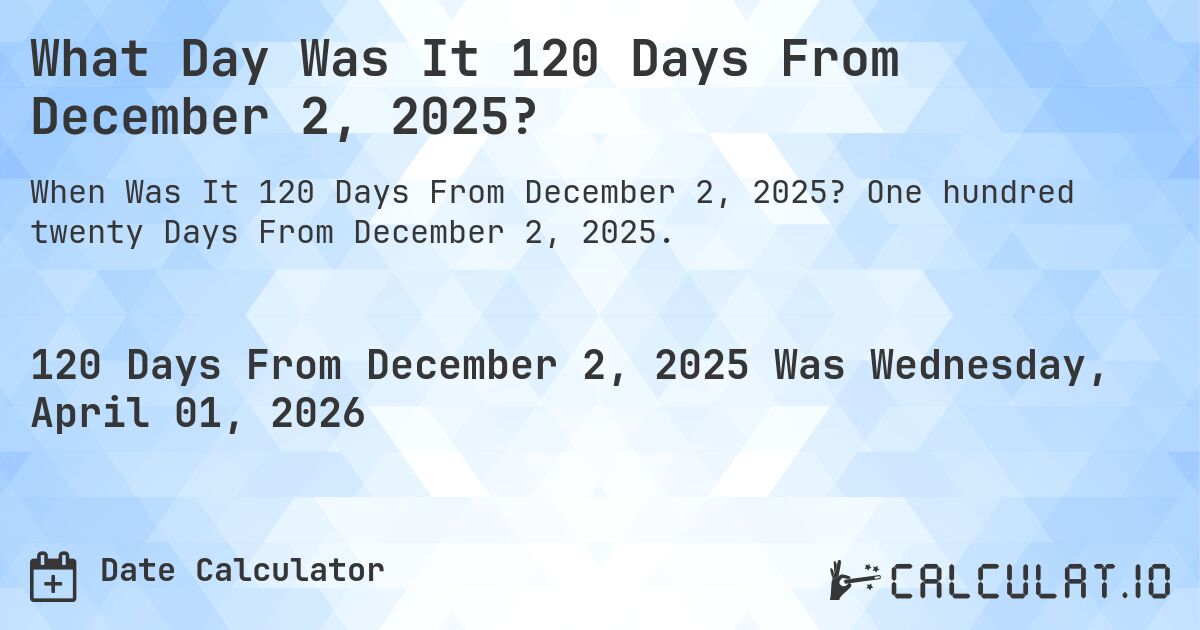 What Day Was It 120 Days From December 2, 2025?. One hundred twenty Days From December 2, 2025.
