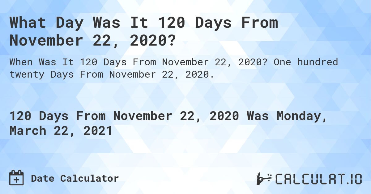 What Day Was It 120 Days From November 22, 2020?. One hundred twenty Days From November 22, 2020.
