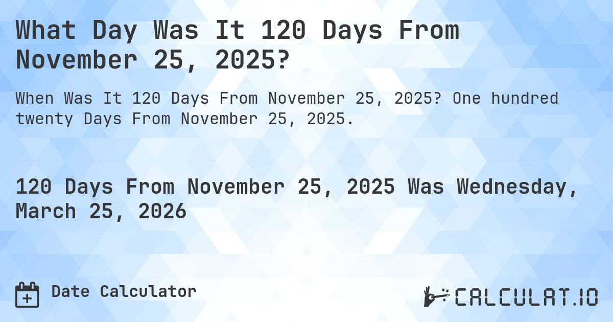 What Day Was It 120 Days From November 25, 2025?. One hundred twenty Days From November 25, 2025.