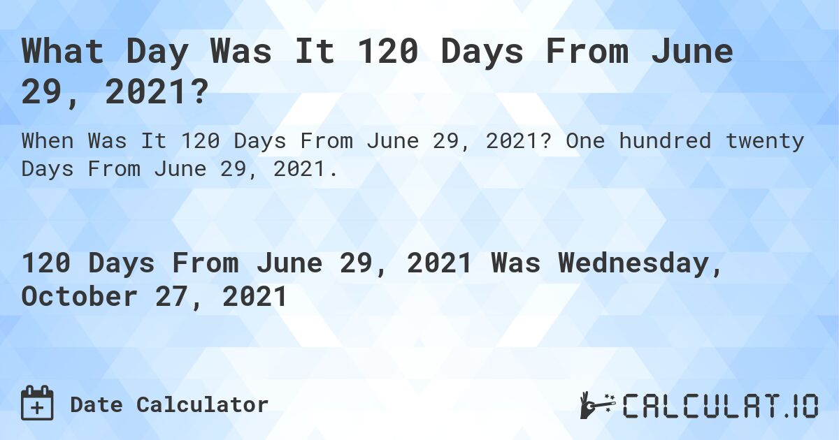 What Day Was It 120 Days From June 29, 2021?. One hundred twenty Days From June 29, 2021.