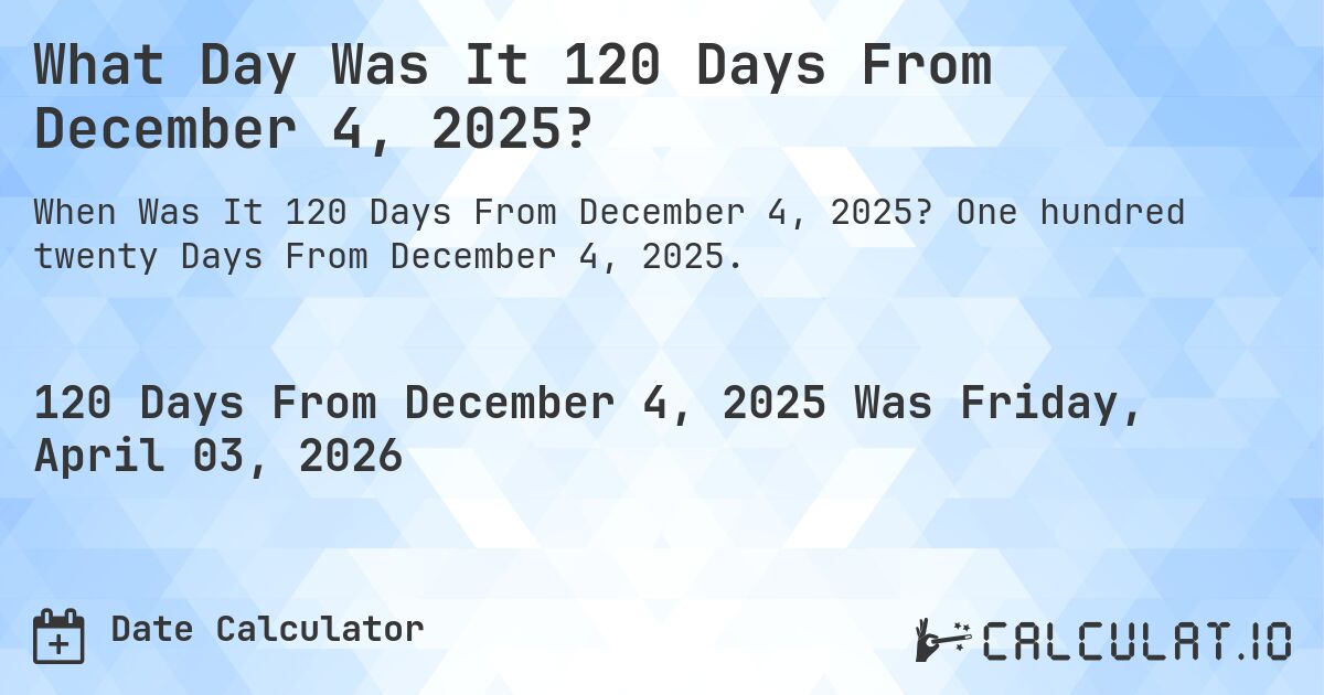 What Day Was It 120 Days From December 4, 2025?. One hundred twenty Days From December 4, 2025.