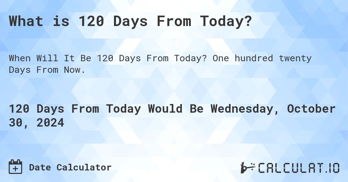 What Is 120 Days From Today Calculatio