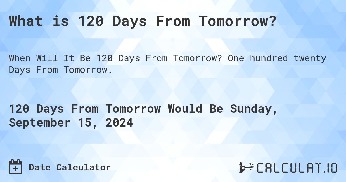 What is 120 Days From Tomorrow?. One hundred twenty Days From Tomorrow.