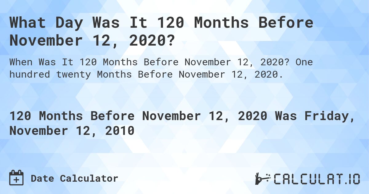 What Day Was It 120 Months Before November 12, 2020?. One hundred twenty Months Before November 12, 2020.