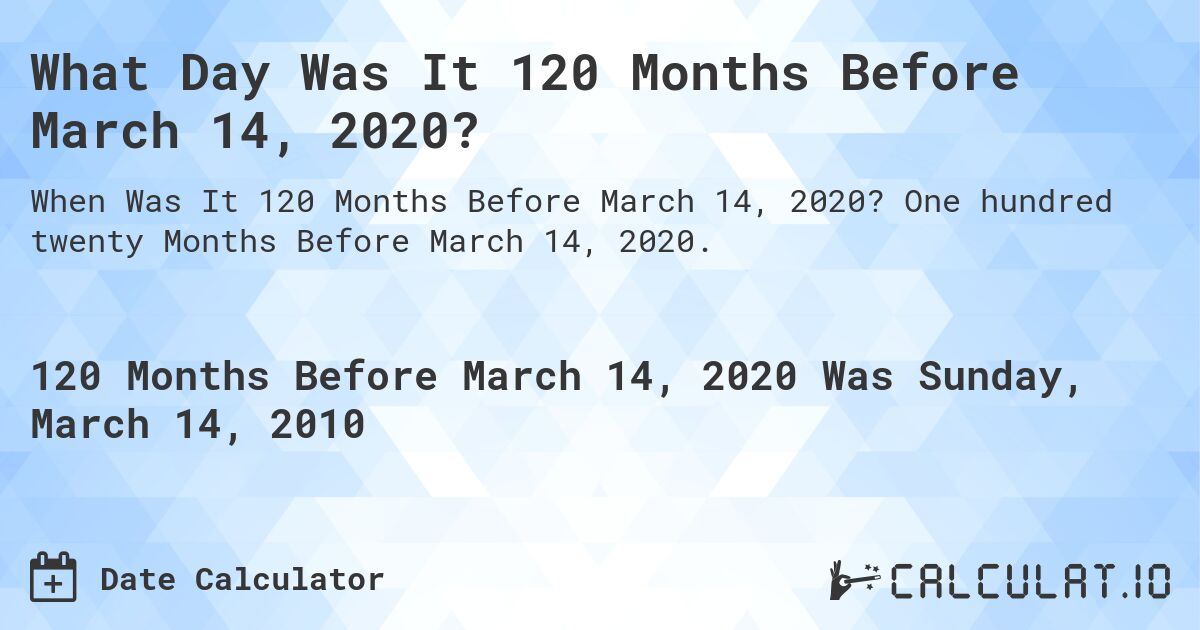 What Day Was It 120 Months Before March 14, 2020?. One hundred twenty Months Before March 14, 2020.