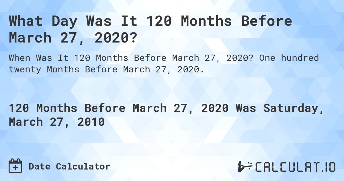 What Day Was It 120 Months Before March 27, 2020?. One hundred twenty Months Before March 27, 2020.