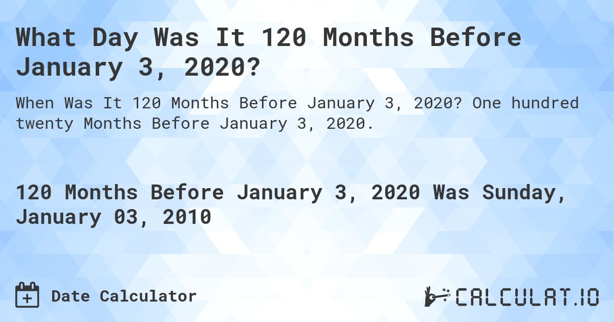 What Day Was It 120 Months Before January 3, 2020?. One hundred twenty Months Before January 3, 2020.