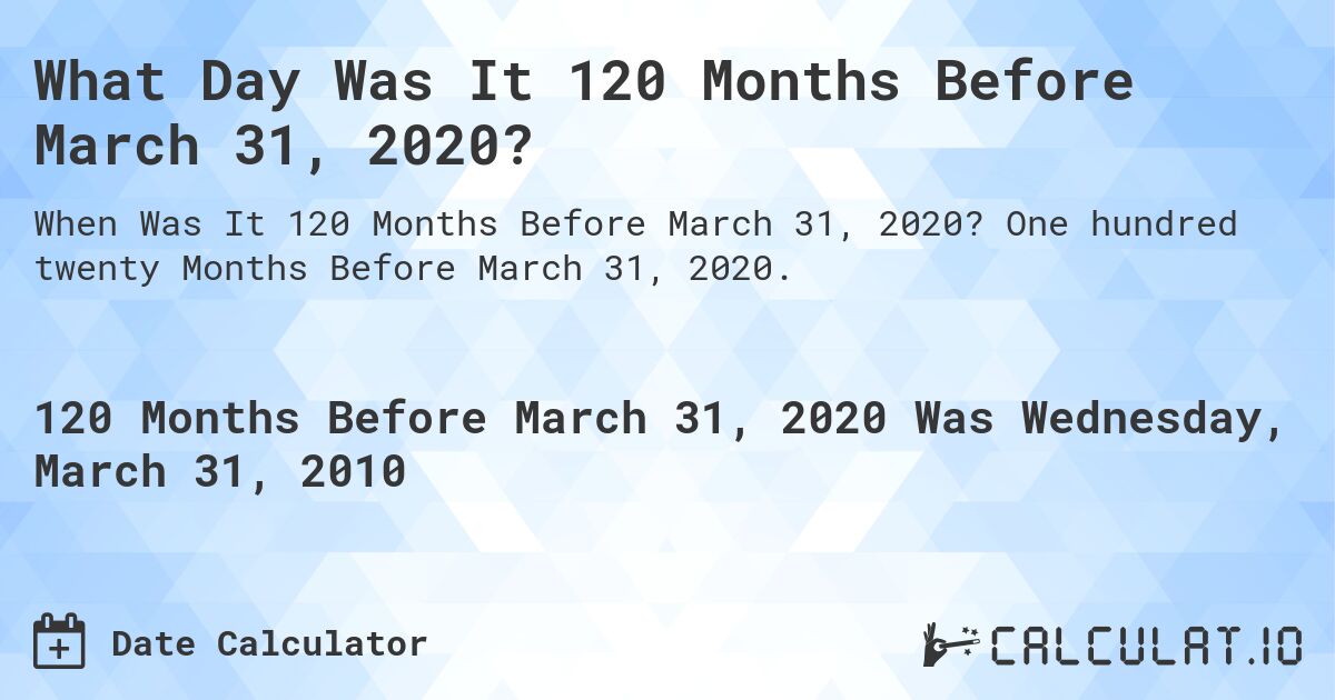What Day Was It 120 Months Before March 31, 2020?. One hundred twenty Months Before March 31, 2020.