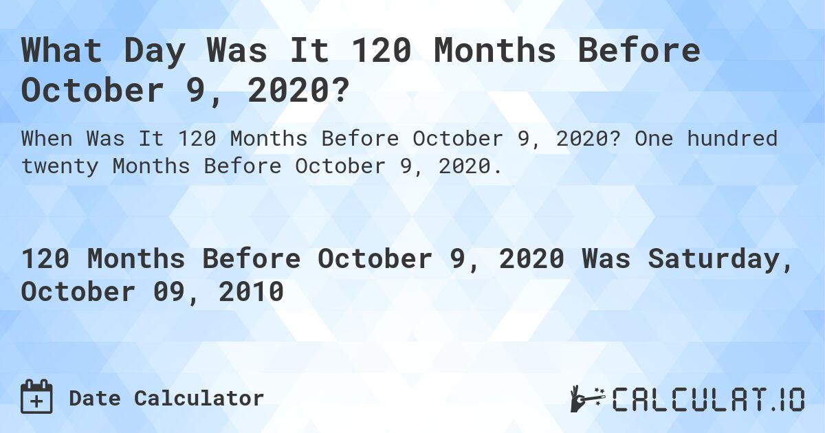 What Day Was It 120 Months Before October 9, 2020?. One hundred twenty Months Before October 9, 2020.