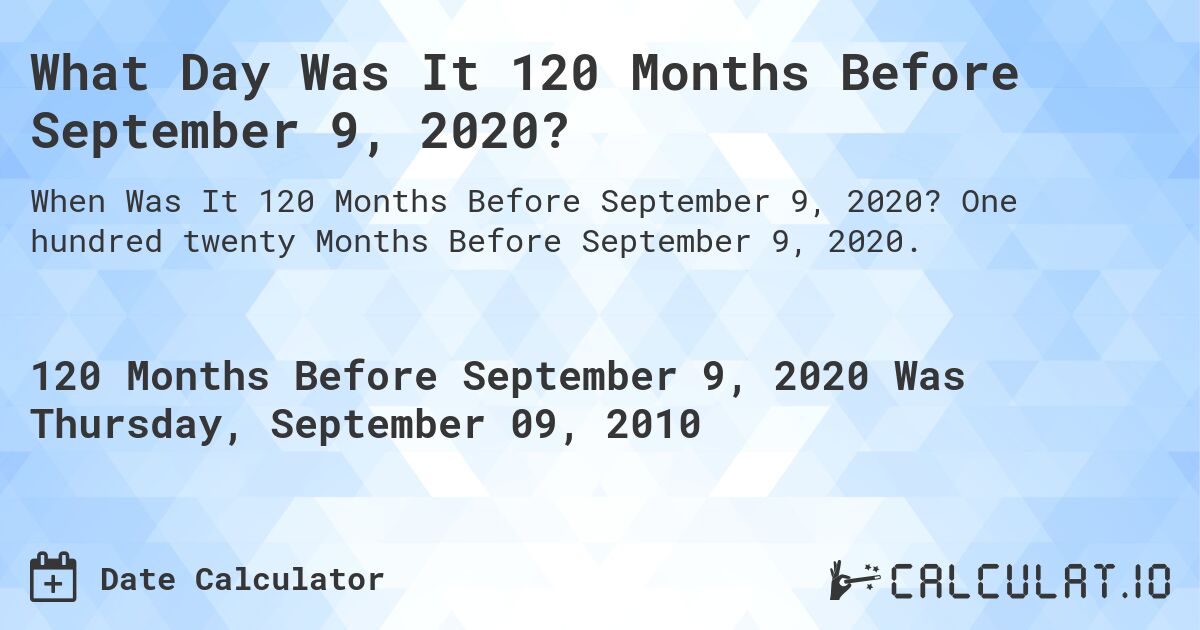 What Day Was It 120 Months Before September 9, 2020?. One hundred twenty Months Before September 9, 2020.