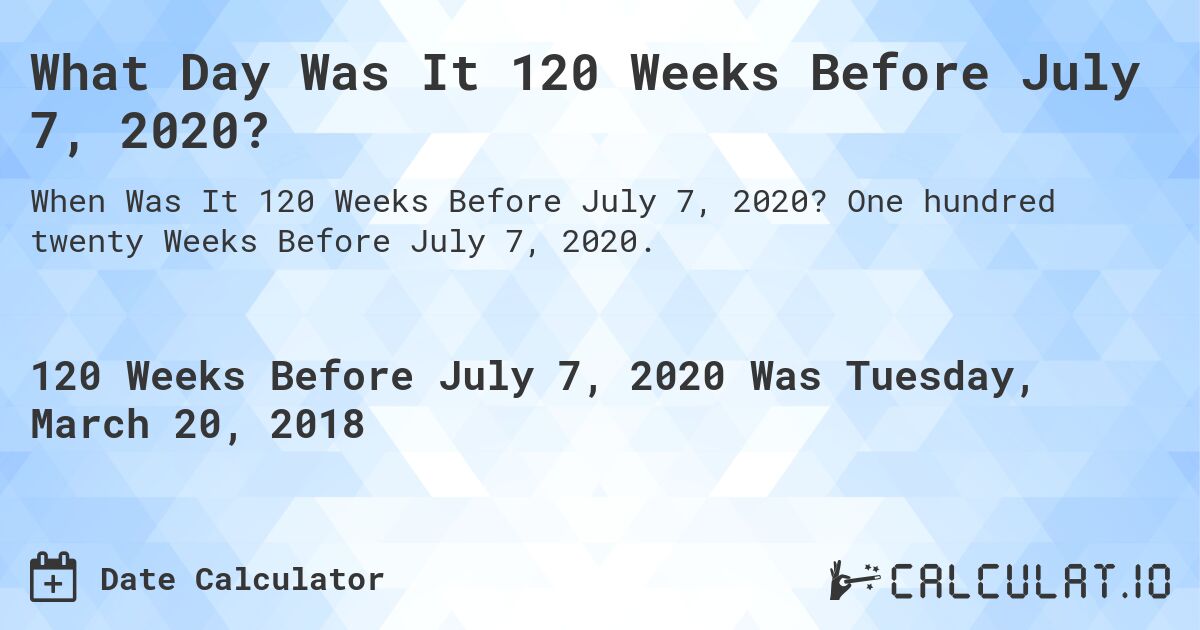 What Day Was It 120 Weeks Before July 7, 2020?. One hundred twenty Weeks Before July 7, 2020.