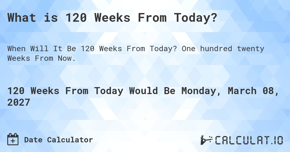  What Is 120 Weeks From Today Calculatio