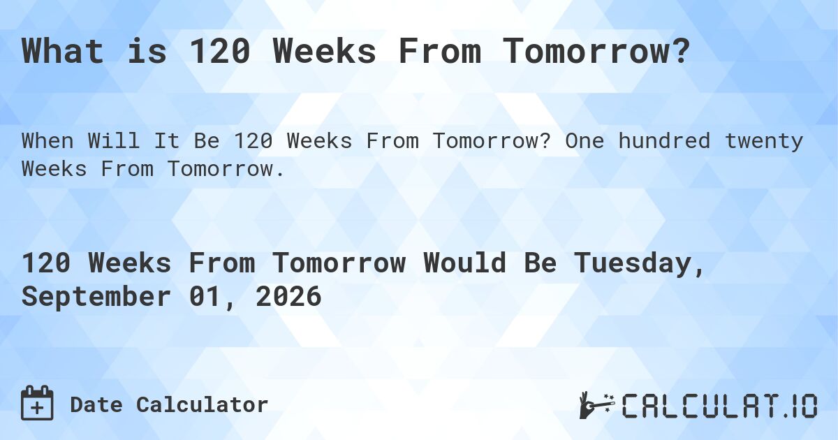 What is 120 Weeks From Tomorrow?. One hundred twenty Weeks From Tomorrow.