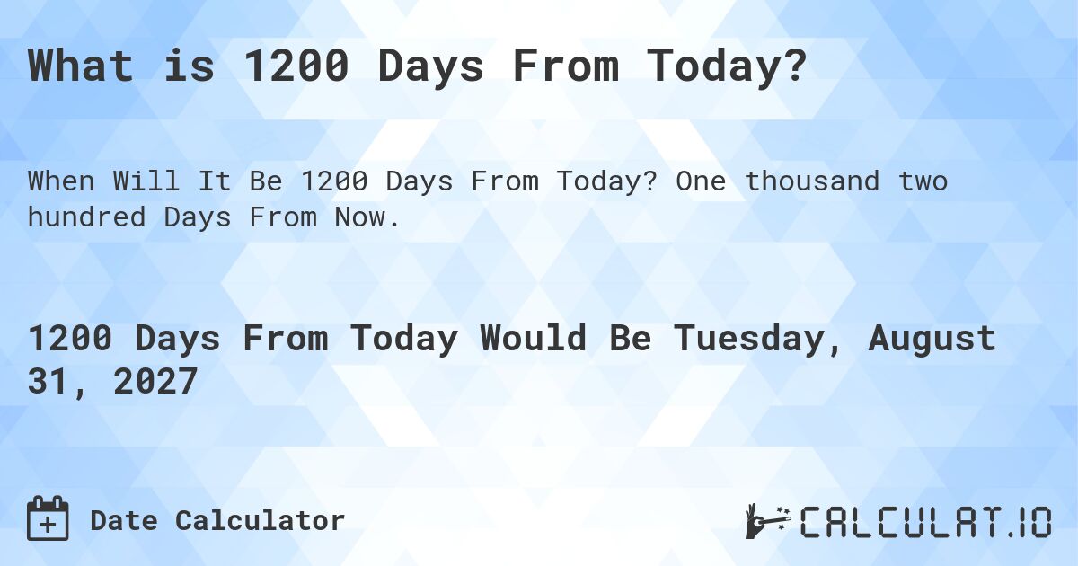 What is 1200 Days From Today?. One thousand two hundred Days From Now.