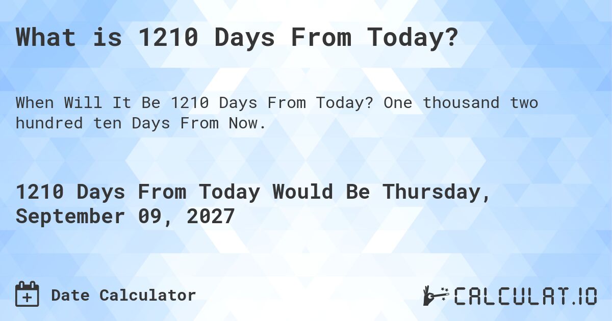What is 1210 Days From Today?. One thousand two hundred ten Days From Now.