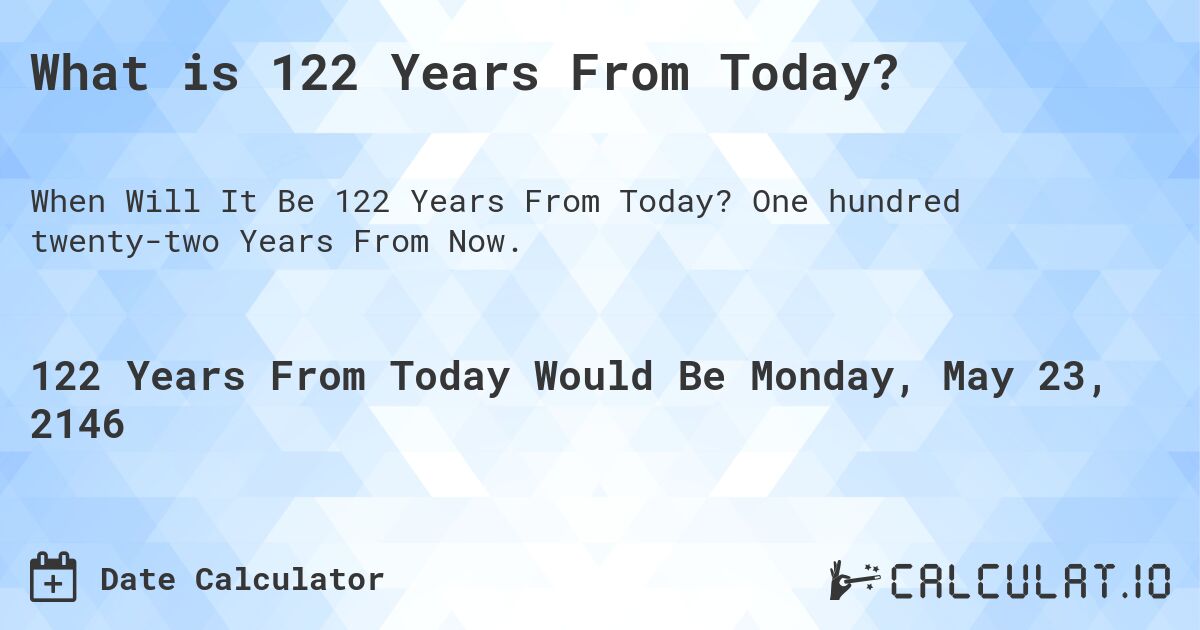 What is 122 Years From Today?. One hundred twenty-two Years From Now.