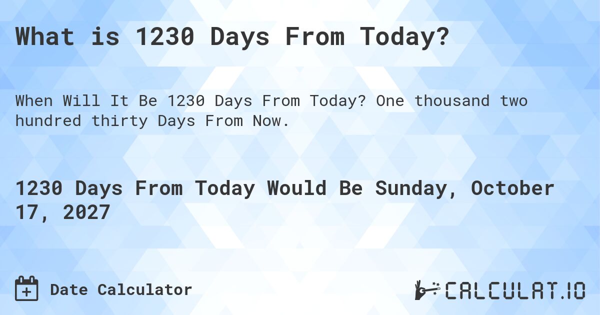 What is 1230 Days From Today?. One thousand two hundred thirty Days From Now.