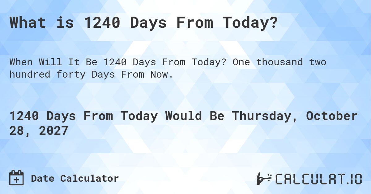 What is 1240 Days From Today?. One thousand two hundred forty Days From Now.