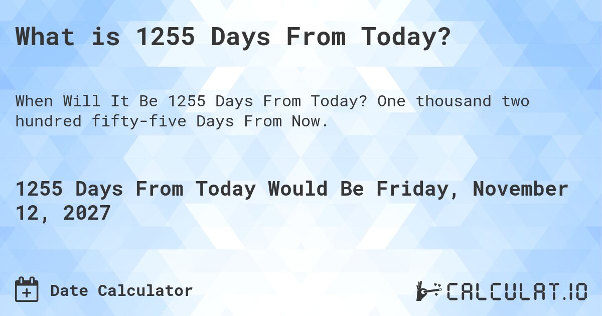 What is 1255 Days From Today?. One thousand two hundred fifty-five Days From Now.