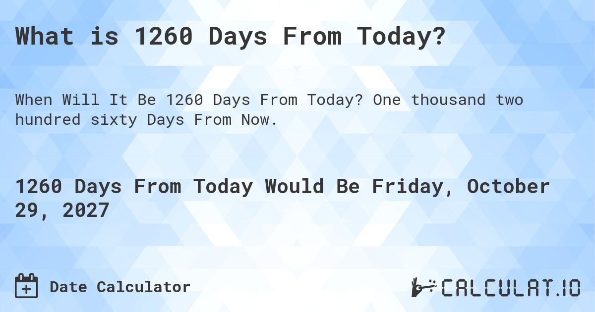 What is 1260 Days From Today?. One thousand two hundred sixty Days From Now.