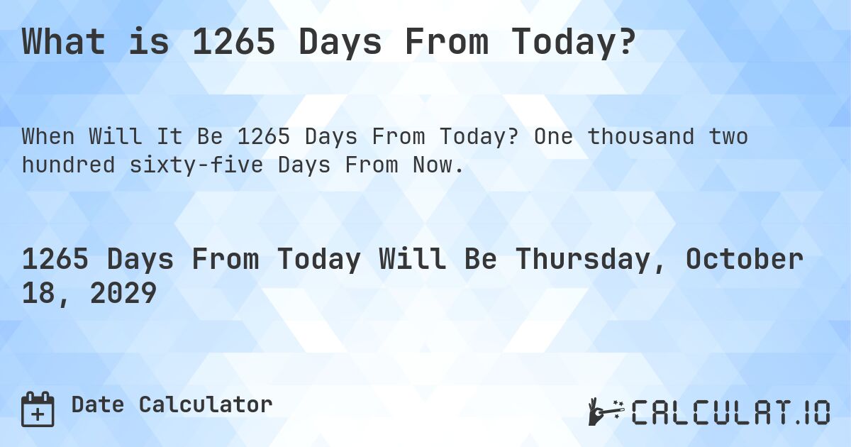 What is 1265 Days From Today?. One thousand two hundred sixty-five Days From Now.