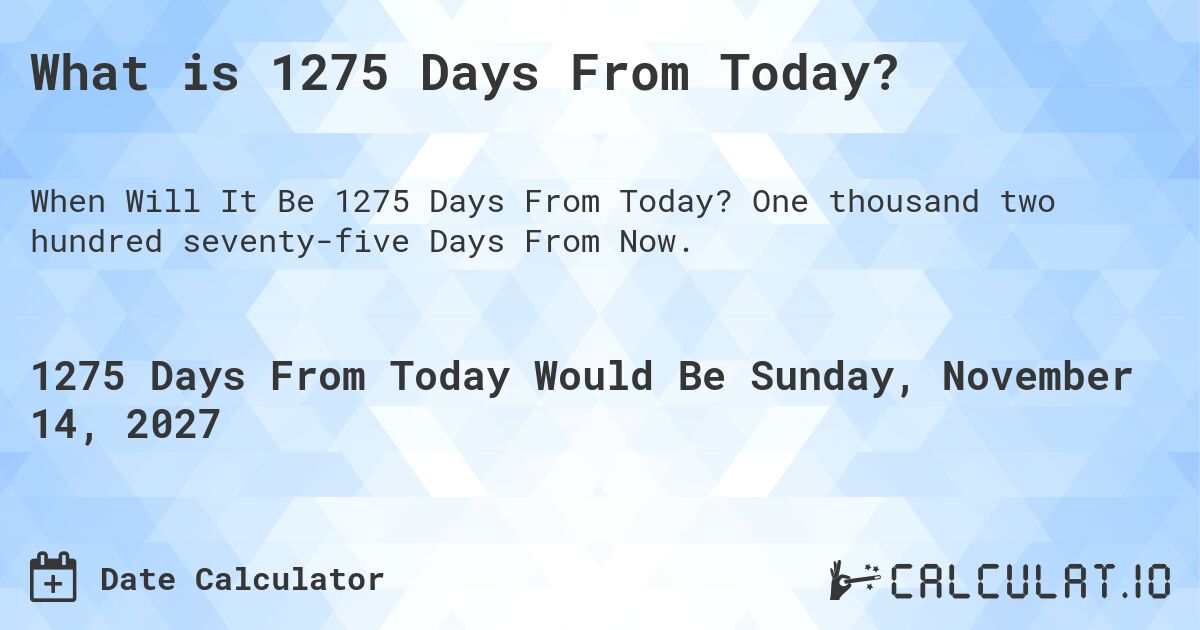 What is 1275 Days From Today?. One thousand two hundred seventy-five Days From Now.