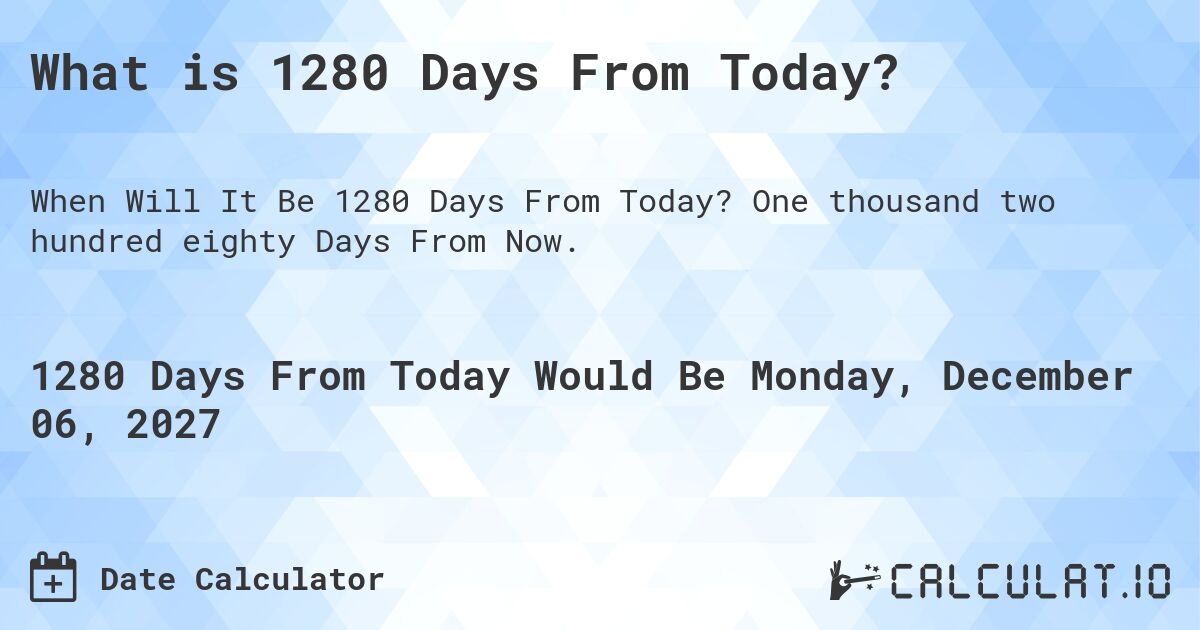 What is 1280 Days From Today?. One thousand two hundred eighty Days From Now.